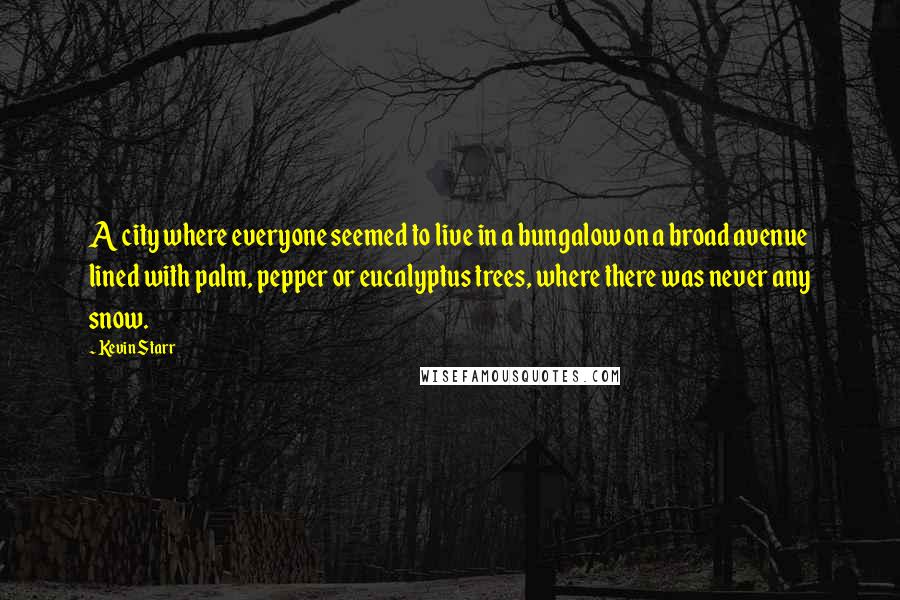 Kevin Starr Quotes: A city where everyone seemed to live in a bungalow on a broad avenue lined with palm, pepper or eucalyptus trees, where there was never any snow.