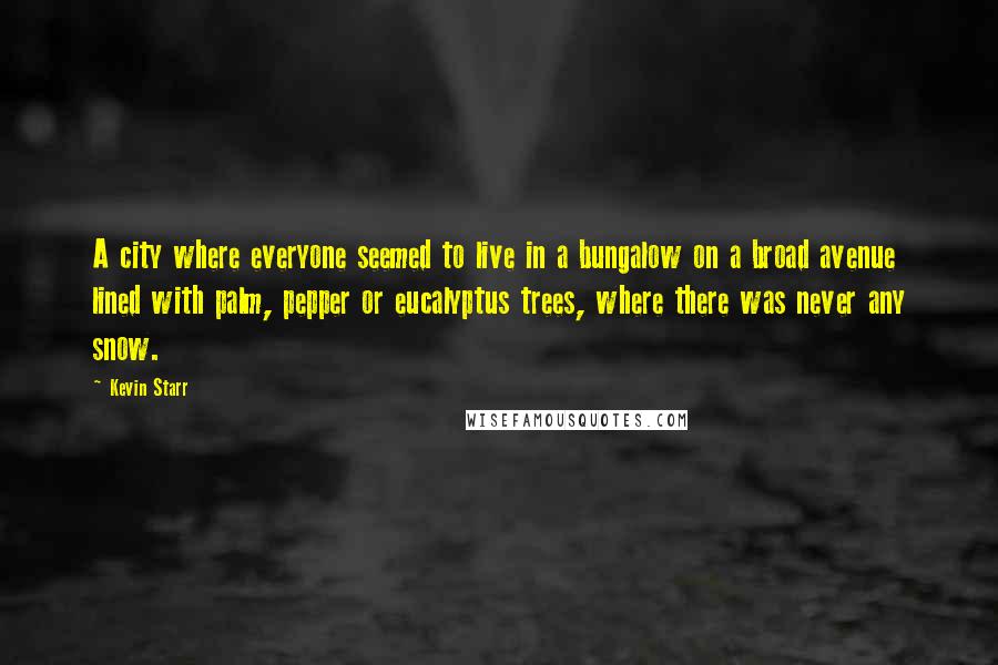 Kevin Starr Quotes: A city where everyone seemed to live in a bungalow on a broad avenue lined with palm, pepper or eucalyptus trees, where there was never any snow.