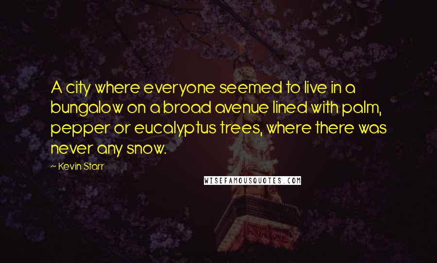 Kevin Starr Quotes: A city where everyone seemed to live in a bungalow on a broad avenue lined with palm, pepper or eucalyptus trees, where there was never any snow.