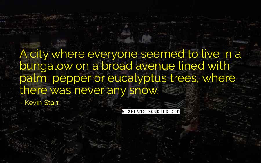 Kevin Starr Quotes: A city where everyone seemed to live in a bungalow on a broad avenue lined with palm, pepper or eucalyptus trees, where there was never any snow.