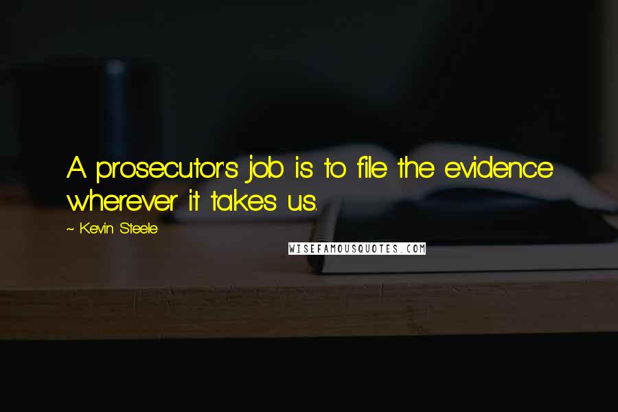 Kevin Steele Quotes: A prosecutor's job is to file the evidence wherever it takes us.