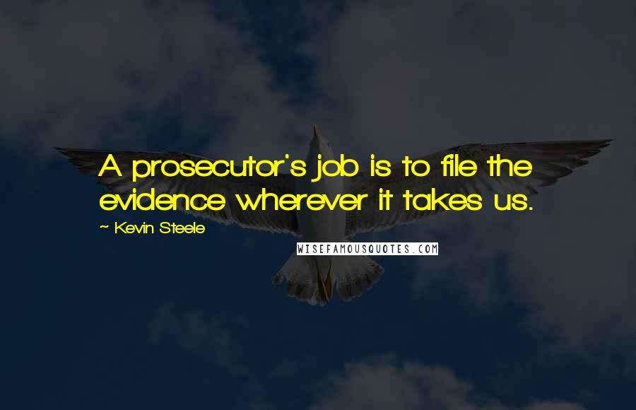 Kevin Steele Quotes: A prosecutor's job is to file the evidence wherever it takes us.