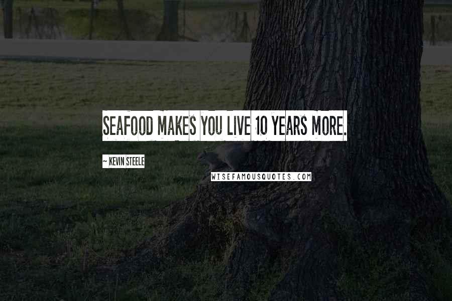 Kevin Steele Quotes: Seafood makes you live 10 years more.