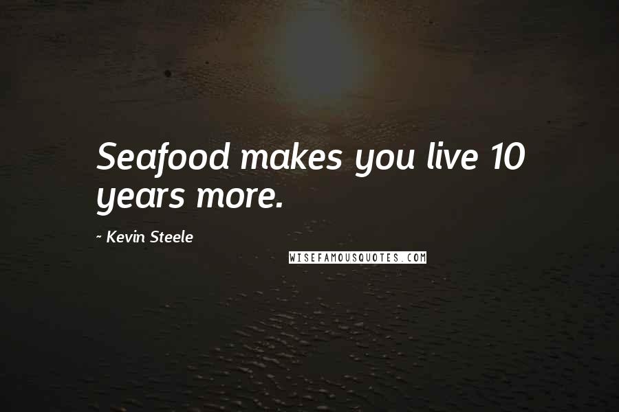 Kevin Steele Quotes: Seafood makes you live 10 years more.