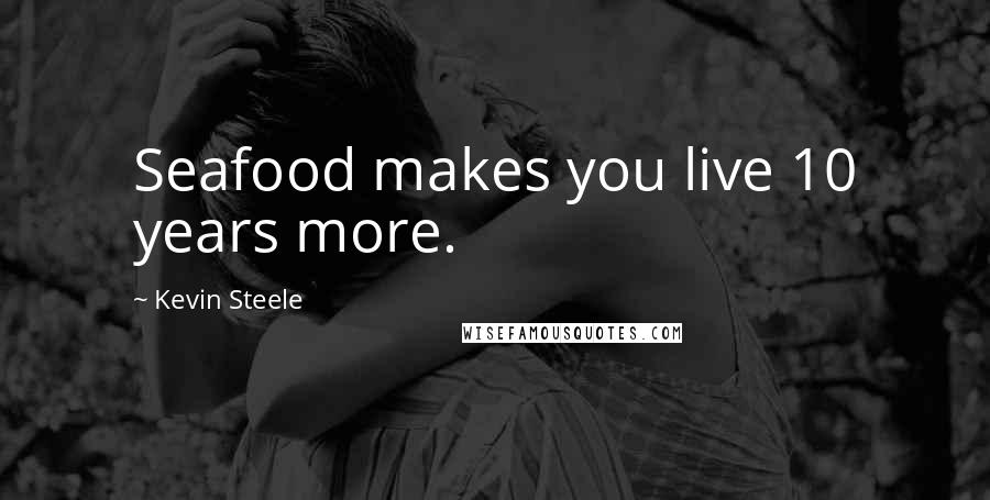 Kevin Steele Quotes: Seafood makes you live 10 years more.