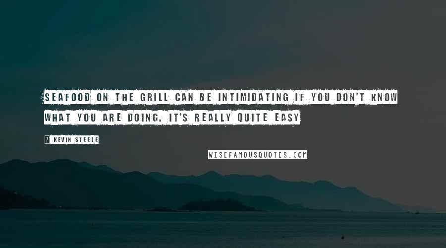 Kevin Steele Quotes: Seafood on the grill can be intimidating if you don't know what you are doing. It's really quite easy