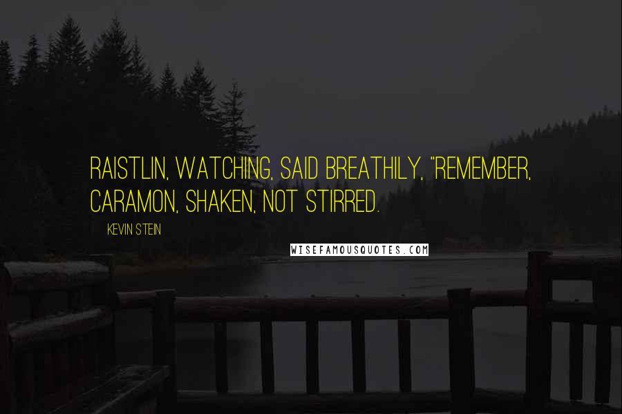 Kevin Stein Quotes: Raistlin, watching, said breathily, "Remember, Caramon, shaken, not stirred.