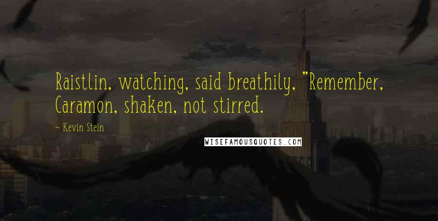 Kevin Stein Quotes: Raistlin, watching, said breathily, "Remember, Caramon, shaken, not stirred.