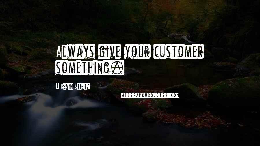Kevin Stirtz Quotes: Always give your customer something.