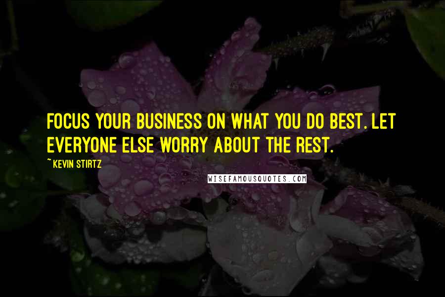 Kevin Stirtz Quotes: Focus your business on what you do best. Let everyone else worry about the rest.