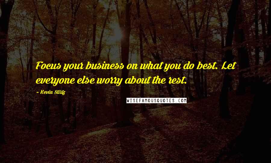 Kevin Stirtz Quotes: Focus your business on what you do best. Let everyone else worry about the rest.