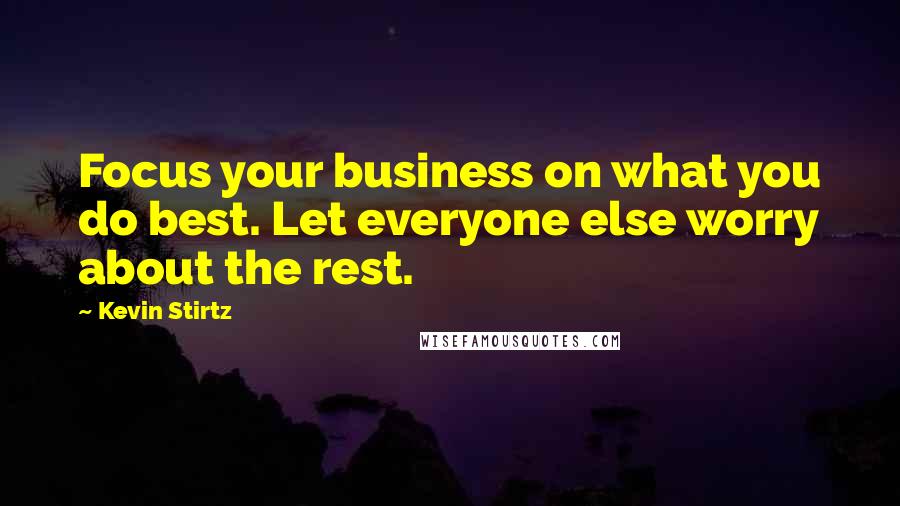 Kevin Stirtz Quotes: Focus your business on what you do best. Let everyone else worry about the rest.