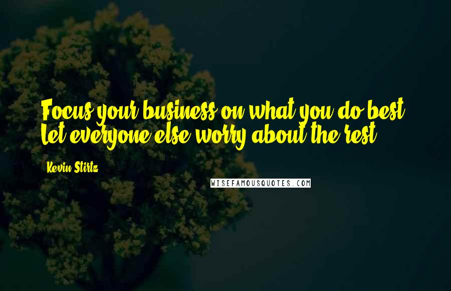 Kevin Stirtz Quotes: Focus your business on what you do best. Let everyone else worry about the rest.