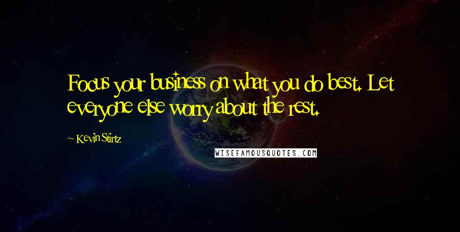 Kevin Stirtz Quotes: Focus your business on what you do best. Let everyone else worry about the rest.