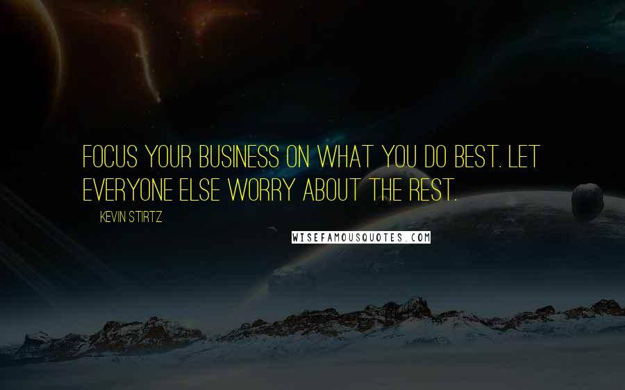 Kevin Stirtz Quotes: Focus your business on what you do best. Let everyone else worry about the rest.