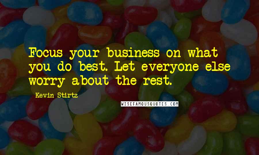 Kevin Stirtz Quotes: Focus your business on what you do best. Let everyone else worry about the rest.