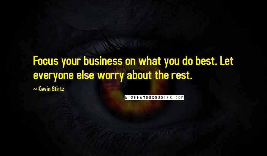 Kevin Stirtz Quotes: Focus your business on what you do best. Let everyone else worry about the rest.