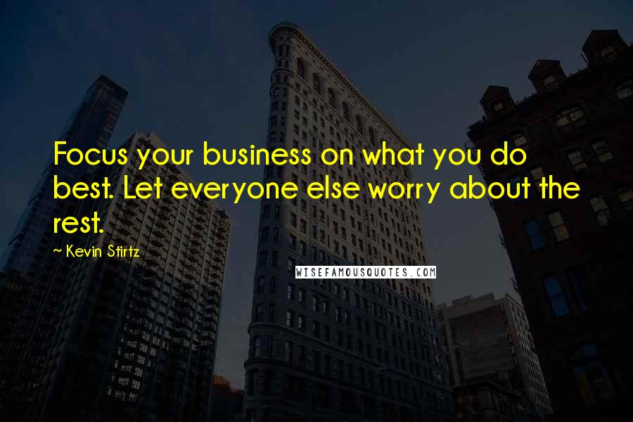 Kevin Stirtz Quotes: Focus your business on what you do best. Let everyone else worry about the rest.