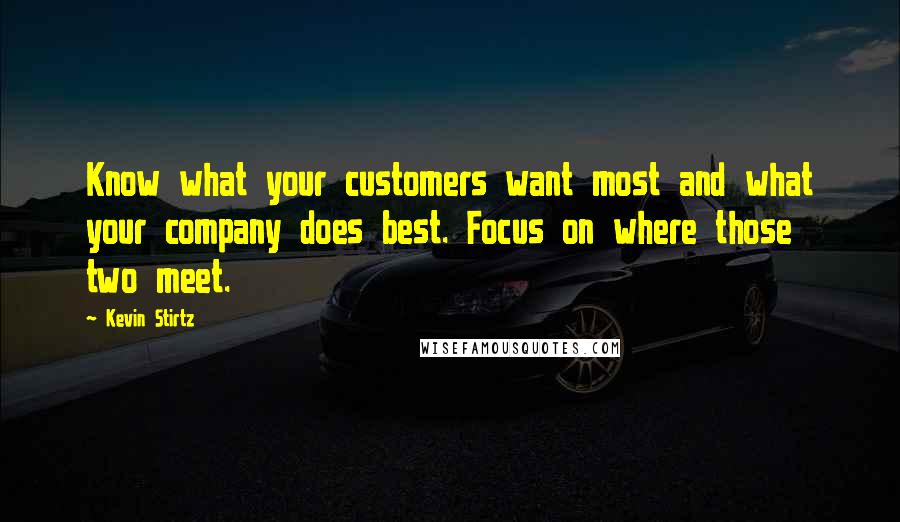 Kevin Stirtz Quotes: Know what your customers want most and what your company does best. Focus on where those two meet.