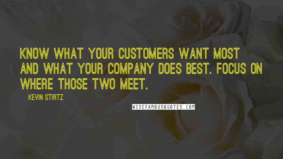 Kevin Stirtz Quotes: Know what your customers want most and what your company does best. Focus on where those two meet.