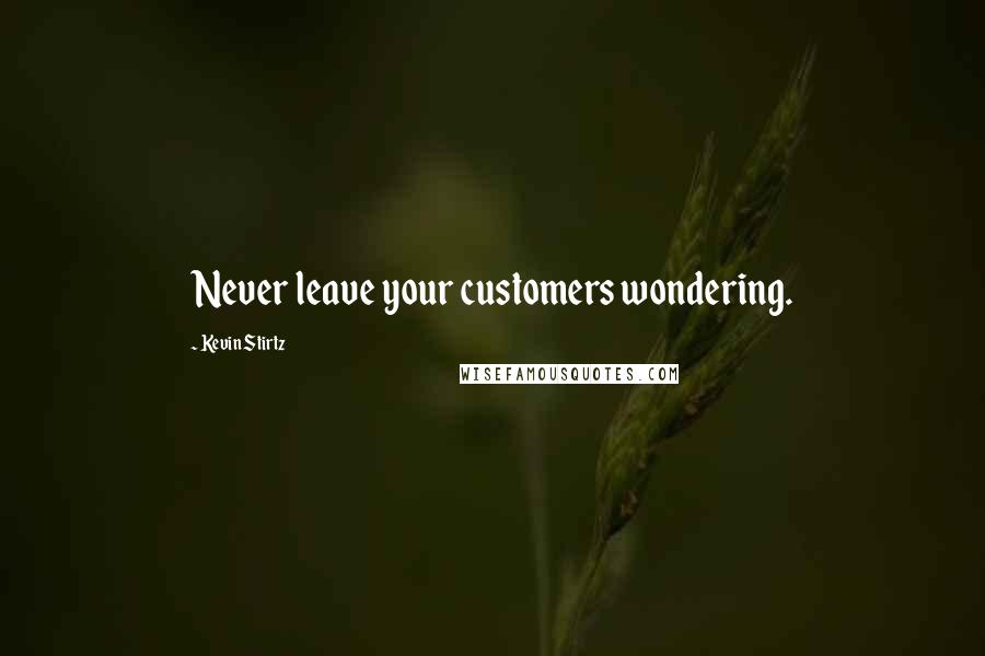 Kevin Stirtz Quotes: Never leave your customers wondering.