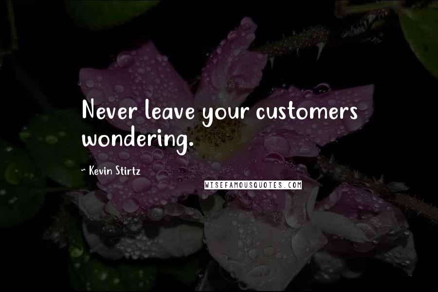 Kevin Stirtz Quotes: Never leave your customers wondering.