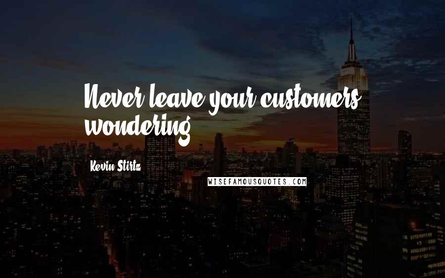 Kevin Stirtz Quotes: Never leave your customers wondering.