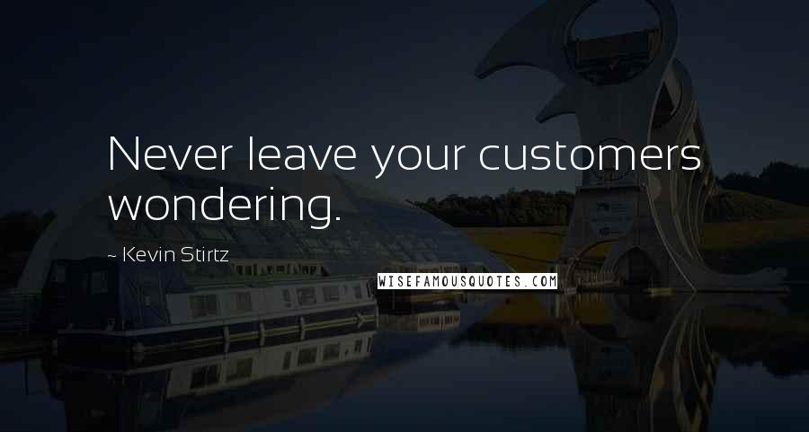 Kevin Stirtz Quotes: Never leave your customers wondering.