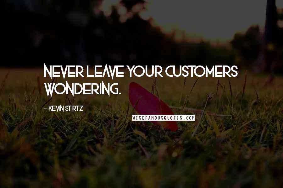 Kevin Stirtz Quotes: Never leave your customers wondering.