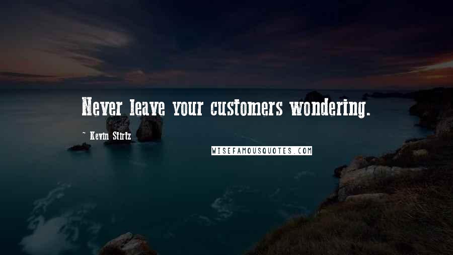 Kevin Stirtz Quotes: Never leave your customers wondering.