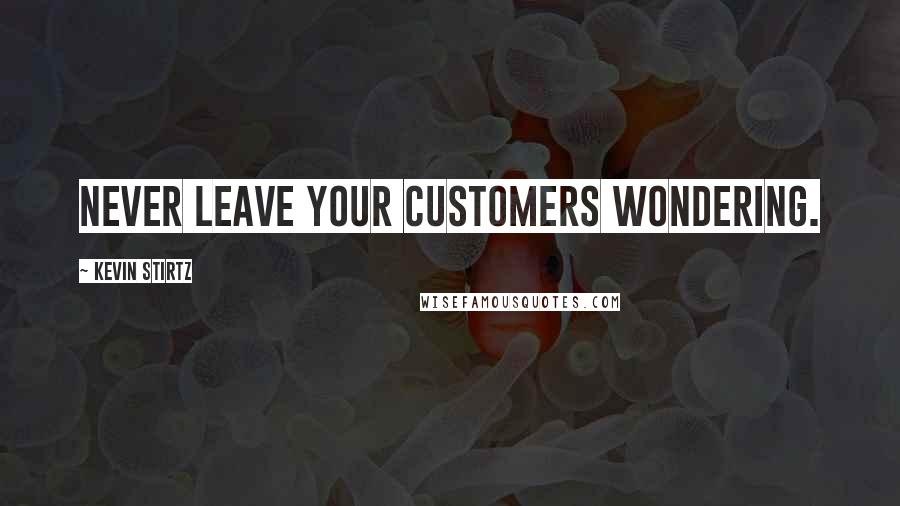 Kevin Stirtz Quotes: Never leave your customers wondering.