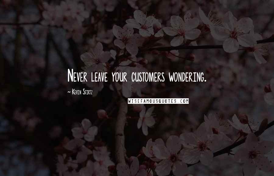 Kevin Stirtz Quotes: Never leave your customers wondering.