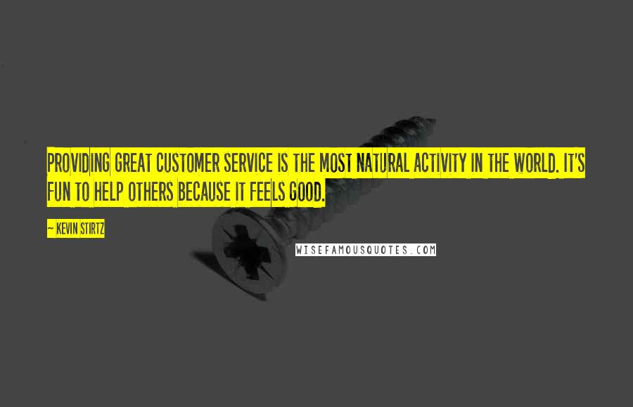 Kevin Stirtz Quotes: Providing great customer service is the most natural activity in the world. It's fun to help others because it feels good.