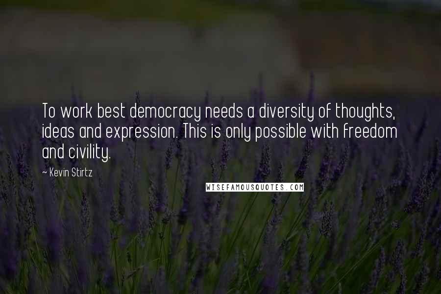 Kevin Stirtz Quotes: To work best democracy needs a diversity of thoughts, ideas and expression. This is only possible with freedom and civility.