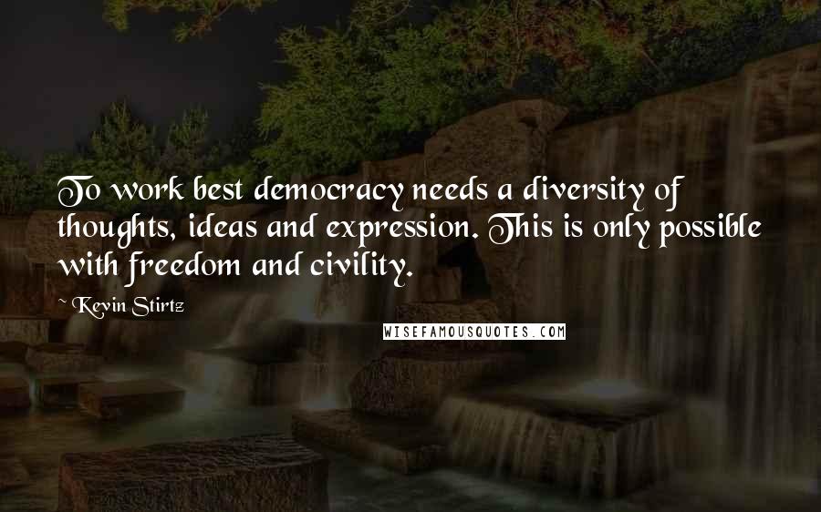 Kevin Stirtz Quotes: To work best democracy needs a diversity of thoughts, ideas and expression. This is only possible with freedom and civility.