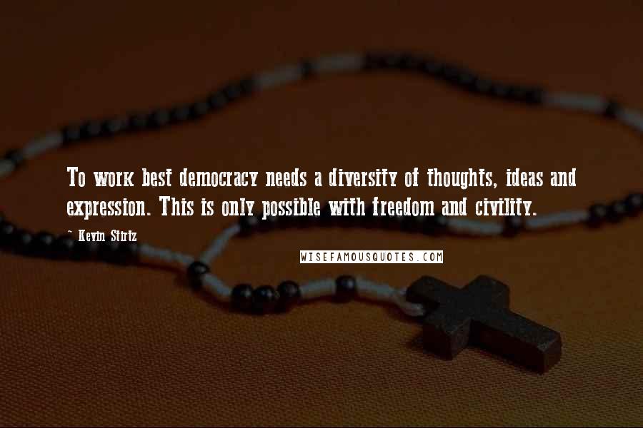 Kevin Stirtz Quotes: To work best democracy needs a diversity of thoughts, ideas and expression. This is only possible with freedom and civility.