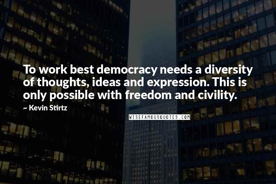 Kevin Stirtz Quotes: To work best democracy needs a diversity of thoughts, ideas and expression. This is only possible with freedom and civility.