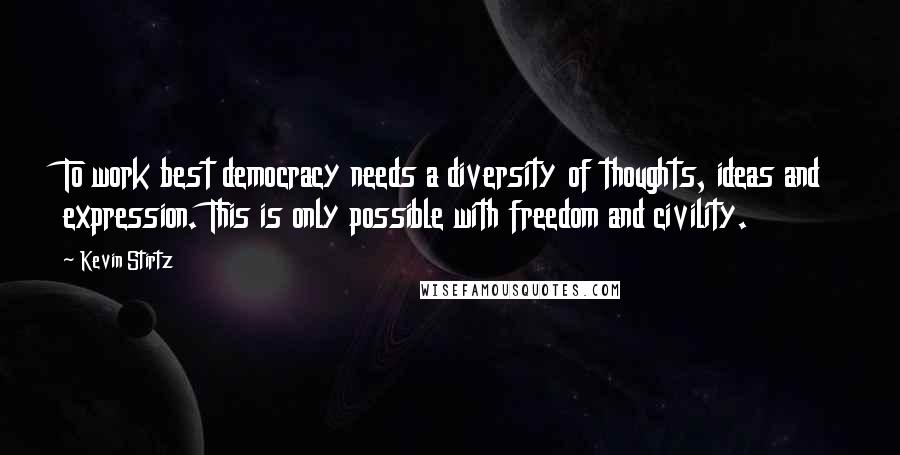 Kevin Stirtz Quotes: To work best democracy needs a diversity of thoughts, ideas and expression. This is only possible with freedom and civility.