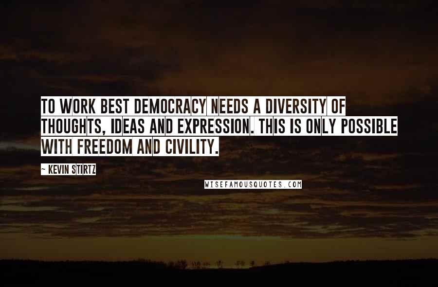 Kevin Stirtz Quotes: To work best democracy needs a diversity of thoughts, ideas and expression. This is only possible with freedom and civility.