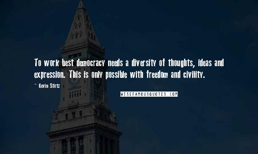 Kevin Stirtz Quotes: To work best democracy needs a diversity of thoughts, ideas and expression. This is only possible with freedom and civility.