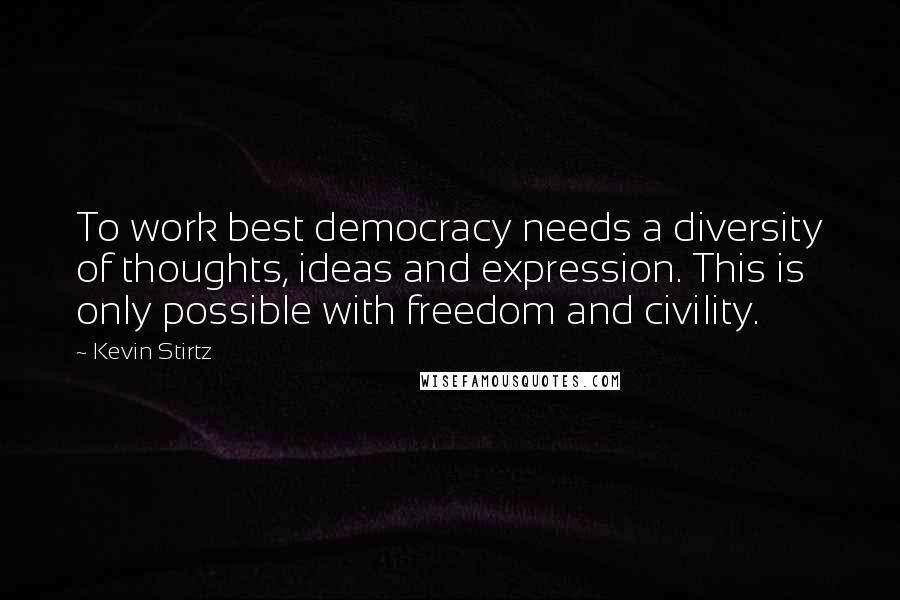Kevin Stirtz Quotes: To work best democracy needs a diversity of thoughts, ideas and expression. This is only possible with freedom and civility.