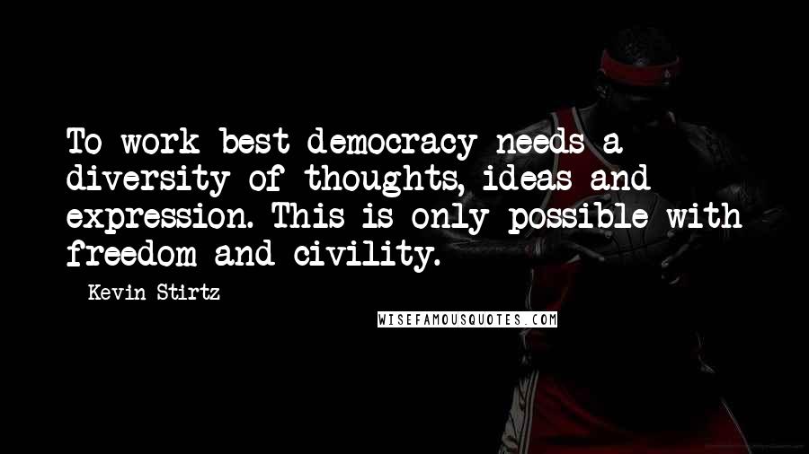 Kevin Stirtz Quotes: To work best democracy needs a diversity of thoughts, ideas and expression. This is only possible with freedom and civility.