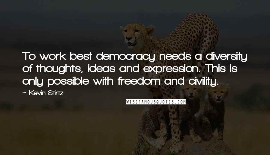 Kevin Stirtz Quotes: To work best democracy needs a diversity of thoughts, ideas and expression. This is only possible with freedom and civility.