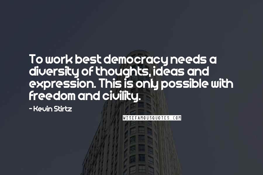 Kevin Stirtz Quotes: To work best democracy needs a diversity of thoughts, ideas and expression. This is only possible with freedom and civility.