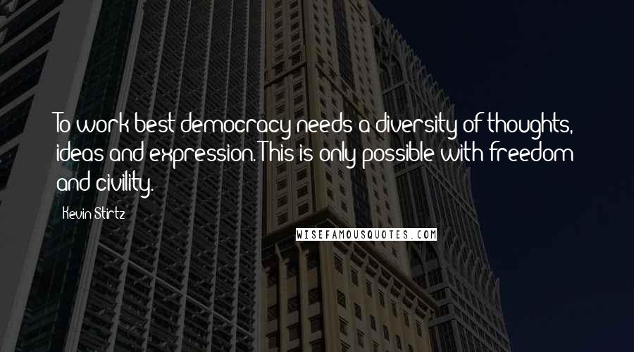 Kevin Stirtz Quotes: To work best democracy needs a diversity of thoughts, ideas and expression. This is only possible with freedom and civility.