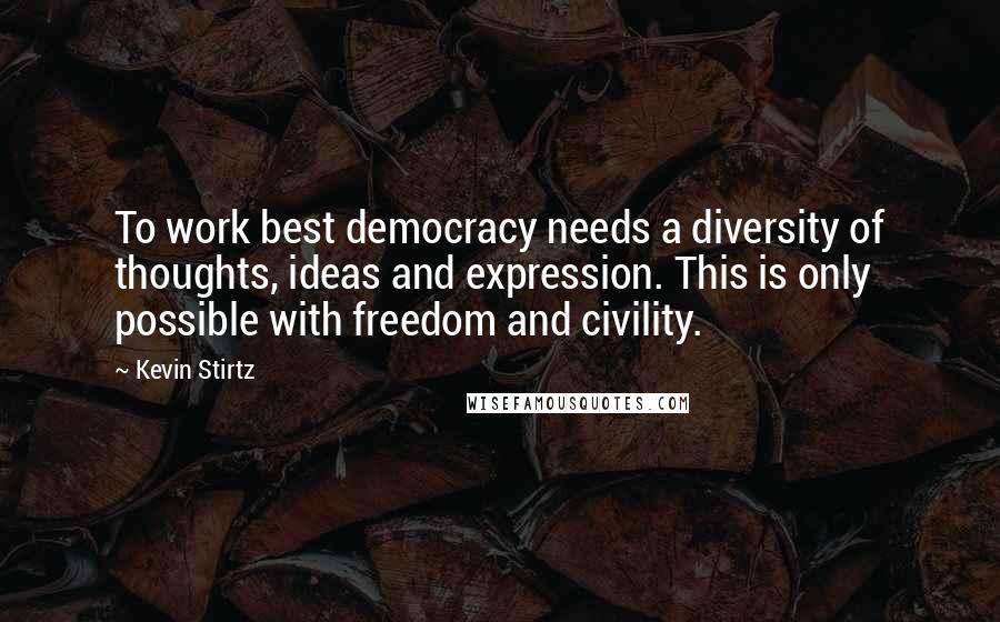 Kevin Stirtz Quotes: To work best democracy needs a diversity of thoughts, ideas and expression. This is only possible with freedom and civility.