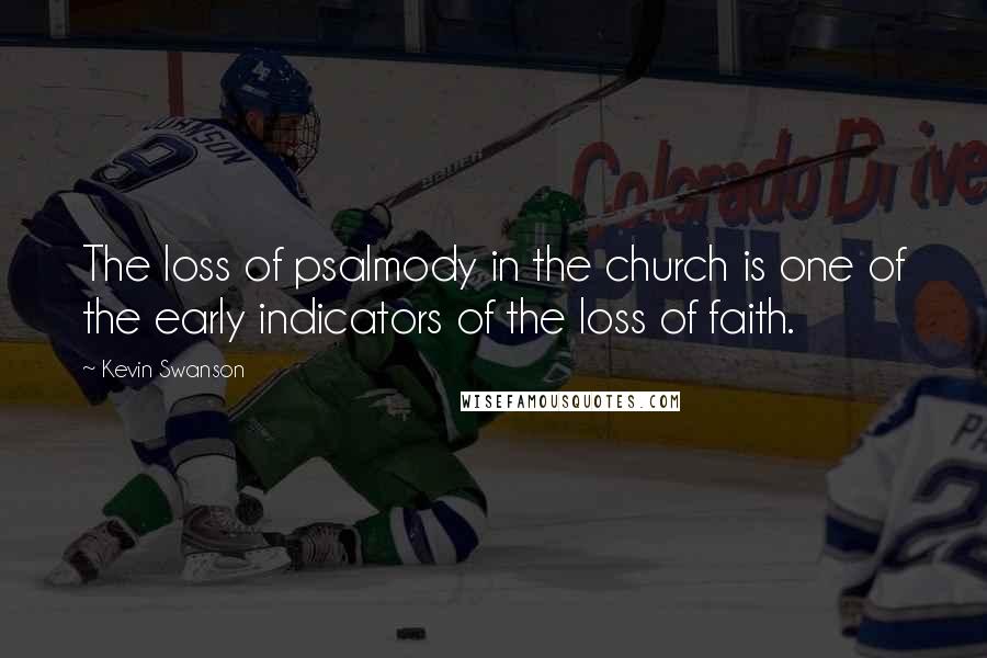 Kevin Swanson Quotes: The loss of psalmody in the church is one of the early indicators of the loss of faith.