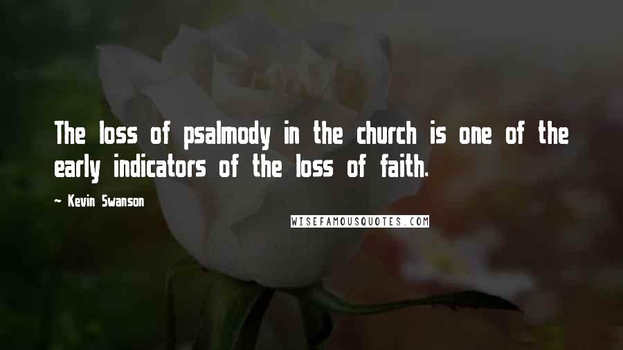 Kevin Swanson Quotes: The loss of psalmody in the church is one of the early indicators of the loss of faith.