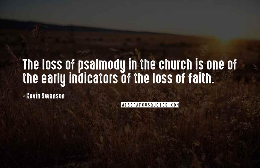 Kevin Swanson Quotes: The loss of psalmody in the church is one of the early indicators of the loss of faith.