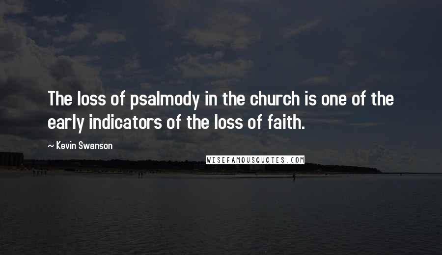 Kevin Swanson Quotes: The loss of psalmody in the church is one of the early indicators of the loss of faith.